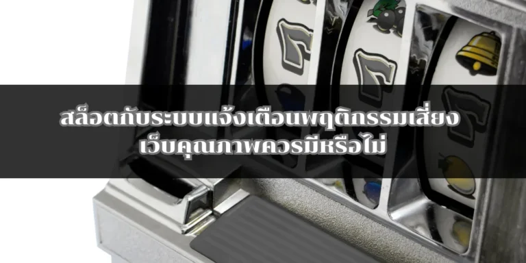 สล็อตกับระบบแจ้งเตือนพฤติกรรมเสี่ยง เว็บคุณภาพควรมีหรือไม่