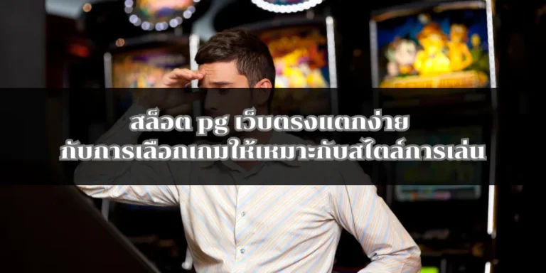 สล็อต pg เว็บตรงแตกง่าย กับการเลือกเกมให้เหมาะกับสไตล์การเล่น